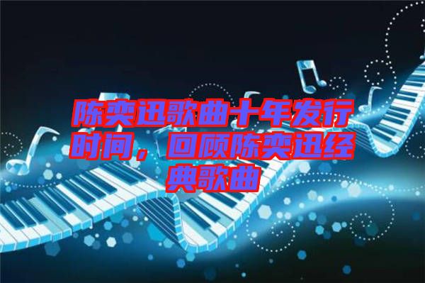 陳奕迅歌曲十年發(fā)行時(shí)間，回顧陳奕迅經(jīng)典歌曲