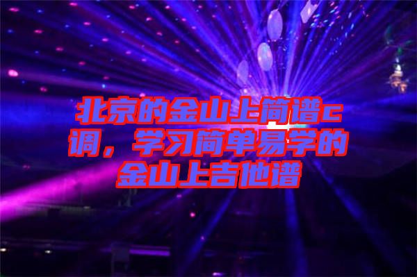 北京的金山上簡(jiǎn)譜c調(diào)，學(xué)習(xí)簡(jiǎn)單易學(xué)的金山上吉他譜