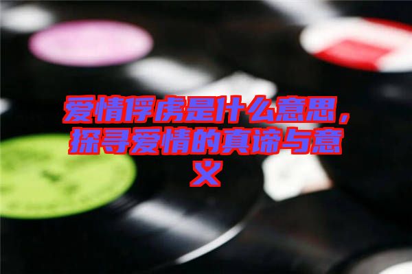 愛情俘虜是什么意思，探尋愛情的真諦與意義