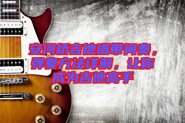 安河橋吉他譜帶間奏，彈奏方法詳解，讓你成為吉他高手