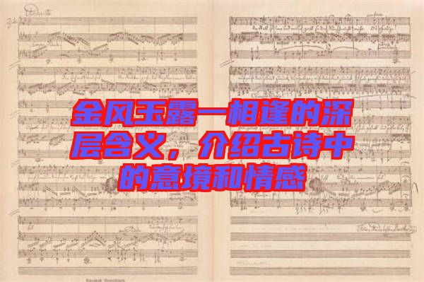 金風玉露一相逢的深層含義，介紹古詩中的意境和情感