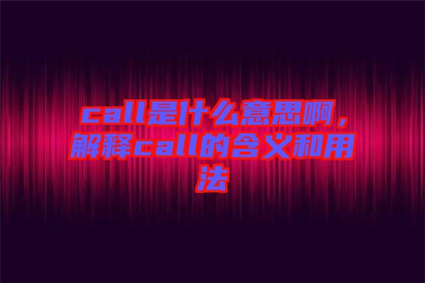 call是什么意思啊，解釋call的含義和用法