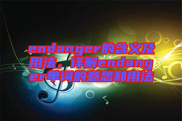 endanger的含義及用法，詳解endanger單詞的意思和用法