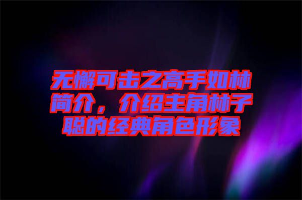 無懈可擊之高手如林簡介，介紹主角林子聰?shù)慕?jīng)典角色形象