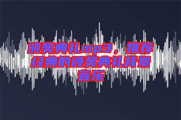頒獎(jiǎng)典禮mp3，推薦經(jīng)典的頒獎(jiǎng)典禮背景音樂(lè)