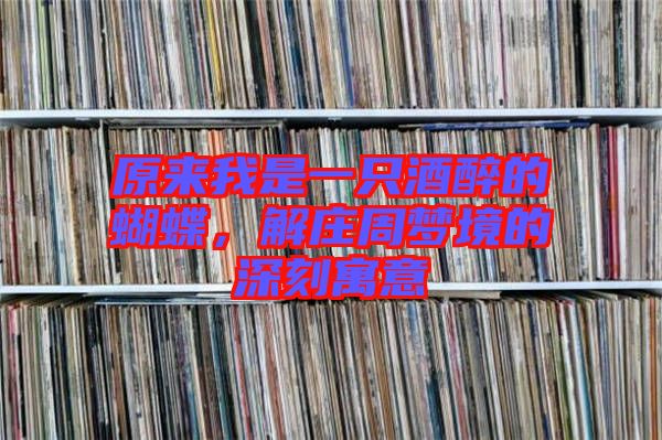 原來我是一只酒醉的蝴蝶，解莊周夢境的深刻寓意