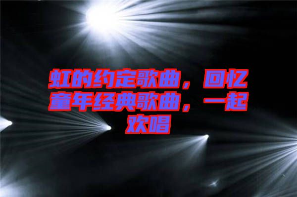 虹的約定歌曲，回憶童年經(jīng)典歌曲，一起歡唱
