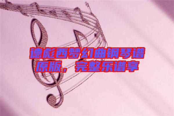 德彪西夢幻曲鋼琴譜原版，完整樂譜享