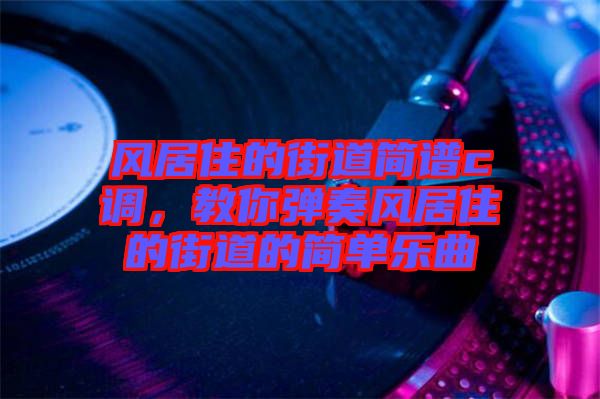 風(fēng)居住的街道簡(jiǎn)譜c調(diào)，教你彈奏風(fēng)居住的街道的簡(jiǎn)單樂曲