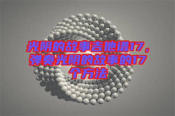 光陰的故事吉他譜17，彈奏光陰的故事的17個方法