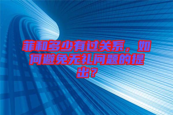 菲和多少有過關(guān)系，如何避免無禮問題的提出？