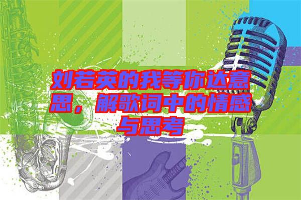 劉若英的我等你達(dá)意思，解歌詞中的情感與思考