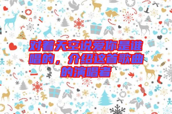 對(duì)著天空說(shuō)愛(ài)你是誰(shuí)唱的，介紹這首歌曲的演唱者