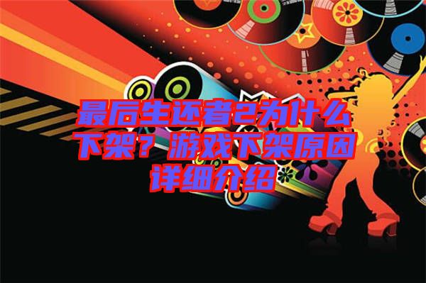 最后生還者2為什么下架？游戲下架原因詳細(xì)介紹
