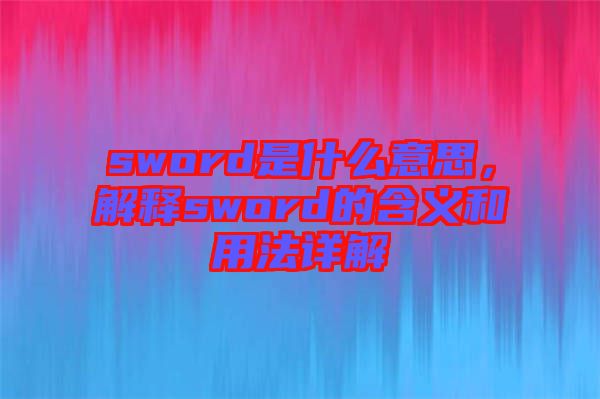 sword是什么意思，解釋sword的含義和用法詳解