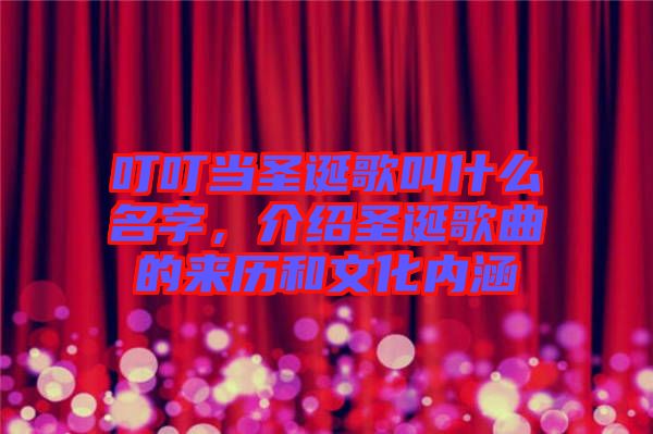 叮叮當(dāng)圣誕歌叫什么名字，介紹圣誕歌曲的來歷和文化內(nèi)涵