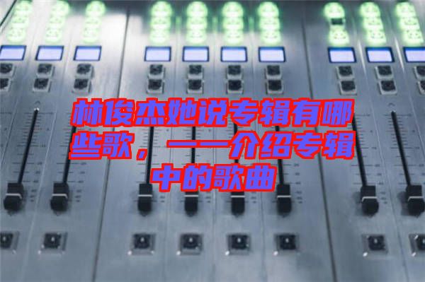 林俊杰她說(shuō)專輯有哪些歌，一一介紹專輯中的歌曲