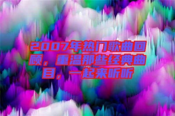 2007年熱門歌曲回顧，重溫那些經典曲目，一起來聽聽