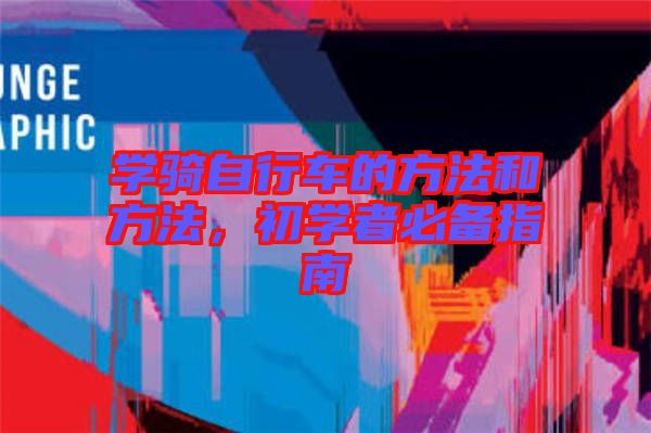 學(xué)騎自行車(chē)的方法和方法，初學(xué)者必備指南