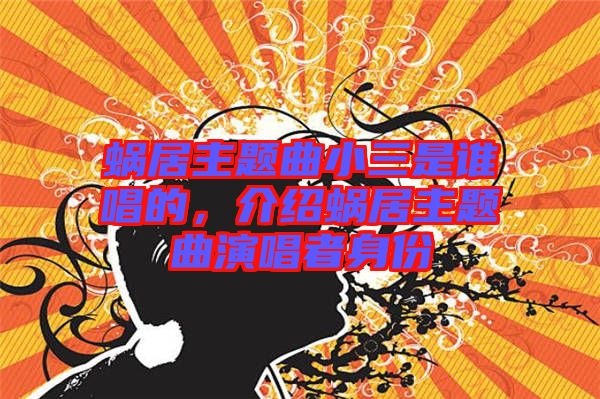 蝸居主題曲小三是誰唱的，介紹蝸居主題曲演唱者身份