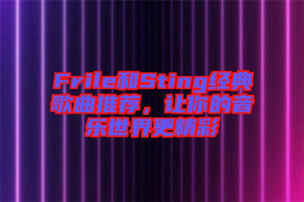 Frile和Sting經(jīng)典歌曲推薦，讓你的音樂世界更精彩