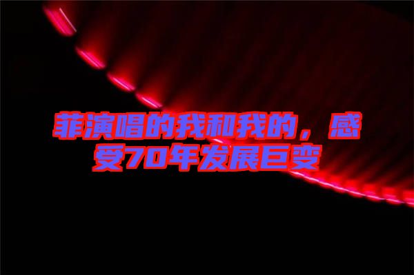 菲演唱的我和我的，感受70年發(fā)展巨變