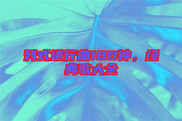 列式進(jìn)行曲180鐘，經(jīng)典歌大全