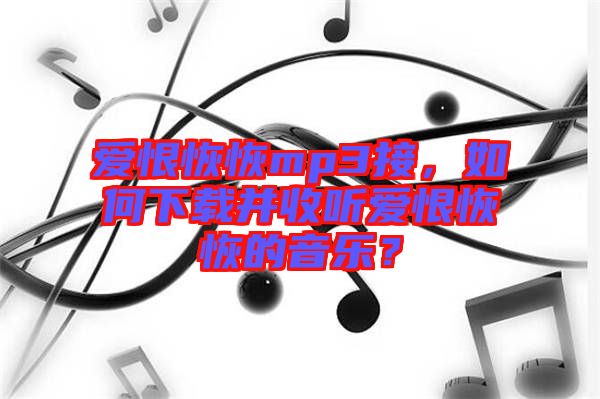 愛恨恢恢mp3接，如何下載并收聽愛恨恢恢的音樂？