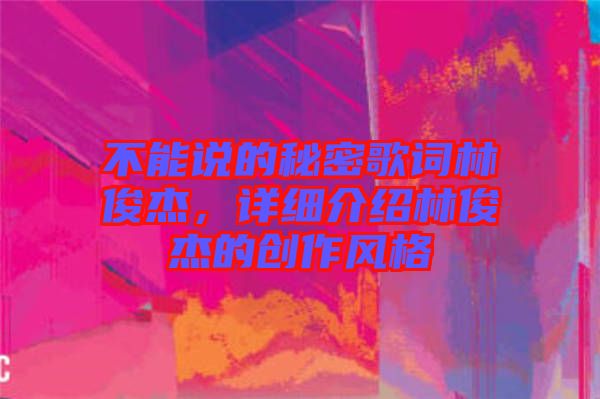 不能說的秘密歌詞林俊杰，詳細(xì)介紹林俊杰的創(chuàng)作風(fēng)格