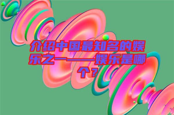 介紹中國最知名的娛樂之一——娛樂是哪個？