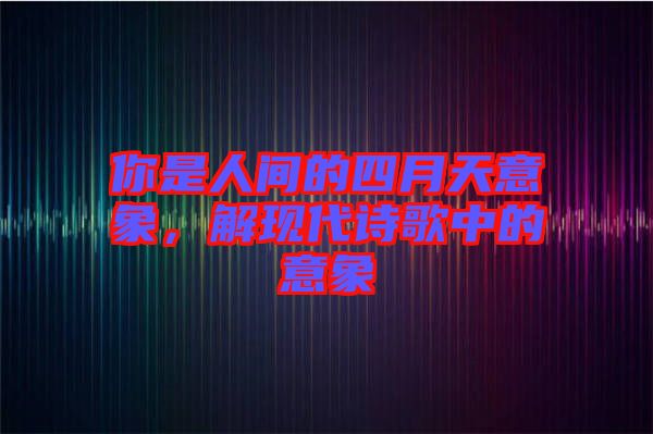你是人間的四月天意象，解現(xiàn)代詩歌中的意象