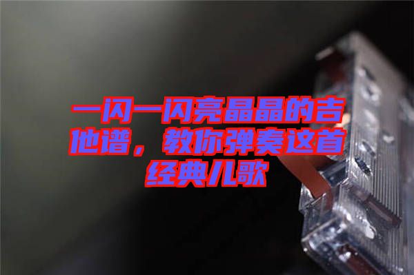 一閃一閃亮晶晶的吉他譜，教你彈奏這首經(jīng)典兒歌