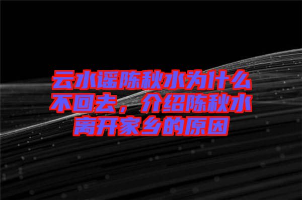云水謠陳秋水為什么不回去，介紹陳秋水離開家鄉(xiāng)的原因