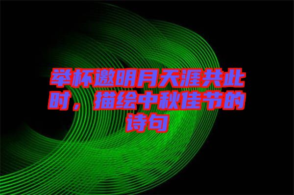 舉杯邀明月天涯共此時，描繪中秋佳節(jié)的詩句