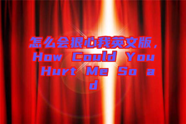 怎么會狠心我英文版，How Could You Hurt Me So ad