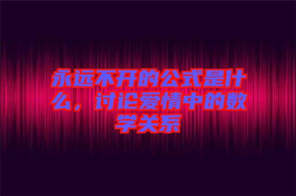 永遠不開的公式是什么，討論愛情中的數(shù)學(xué)關(guān)系