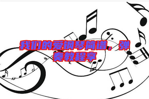 我們的愛鋼琴簡譜，彈奏教程享