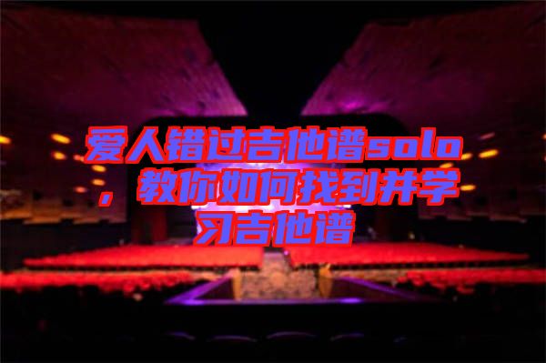 愛人錯過吉他譜solo，教你如何找到并學(xué)習(xí)吉他譜
