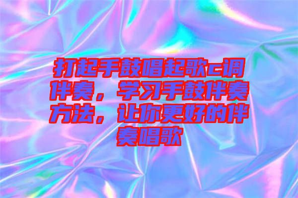打起手鼓唱起歌c調(diào)伴奏，學(xué)習(xí)手鼓伴奏方法，讓你更好的伴奏唱歌
