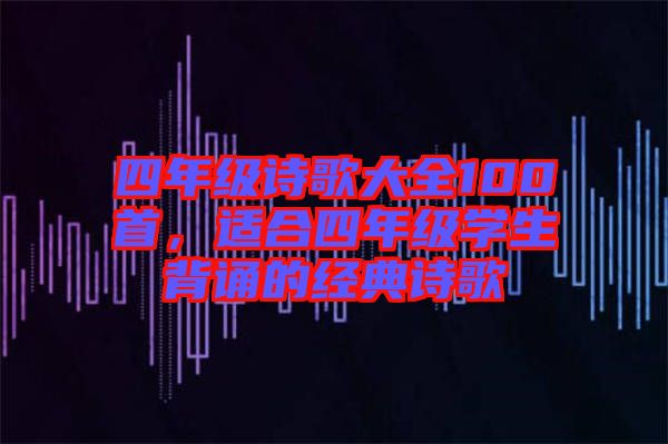 四年級(jí)詩歌大全100首，適合四年級(jí)學(xué)生背誦的經(jīng)典詩歌