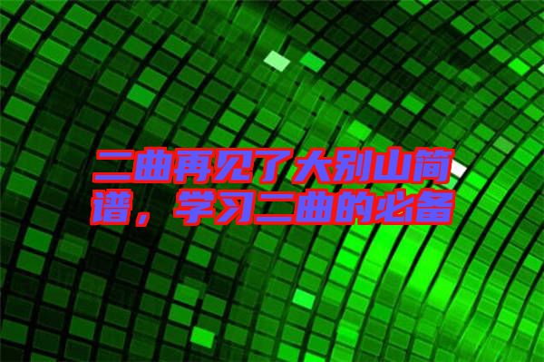 二曲再見(jiàn)了大別山簡(jiǎn)譜，學(xué)習(xí)二曲的必備