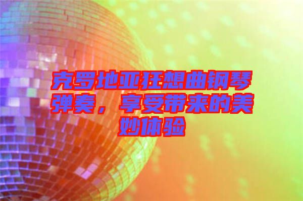 克羅地亞狂想曲鋼琴彈奏，享受帶來的美妙體驗