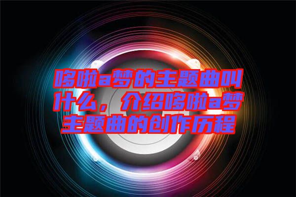 哆啦a夢的主題曲叫什么，介紹哆啦a夢主題曲的創(chuàng)作歷程