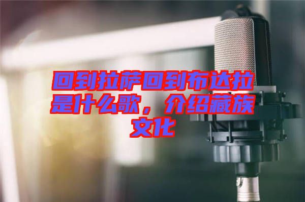 回到拉薩回到布達(dá)拉是什么歌，介紹藏族文化