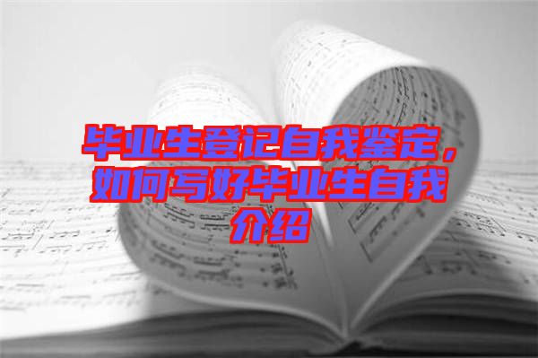畢業(yè)生登記自我鑒定，如何寫好畢業(yè)生自我介紹