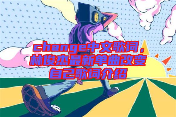 change中文歌詞，林俊杰最新單曲改變自己歌詞介紹