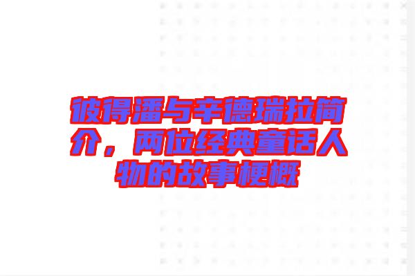 彼得潘與辛德瑞拉簡介，兩位經(jīng)典童話人物的故事梗概