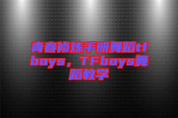 青春修煉手冊(cè)舞蹈tfboys，TFboys舞蹈教學(xué)