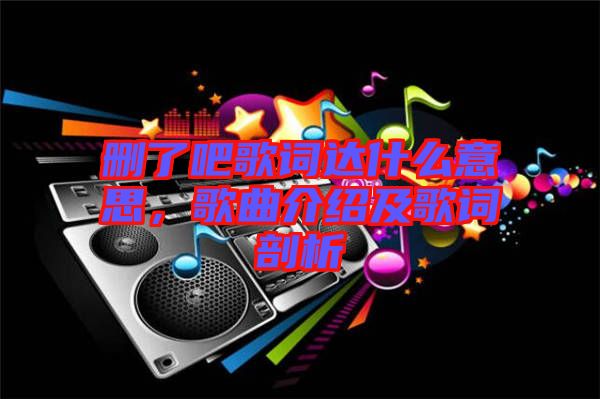 刪了吧歌詞達什么意思，歌曲介紹及歌詞剖析