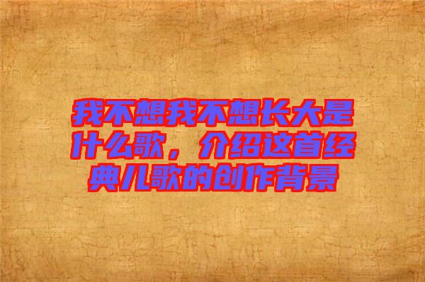 我不想我不想長大是什么歌，介紹這首經(jīng)典兒歌的創(chuàng)作背景